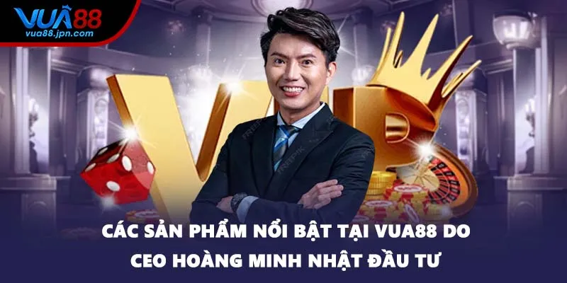 Các sản phẩm nổi bật tại VUA88 do CEO Hoàng Minh Nhật đầu tư