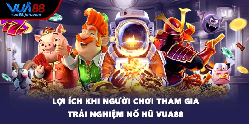 Lợi ích khi người chơi tham gia trải nghiệm nổ hũ VUA88