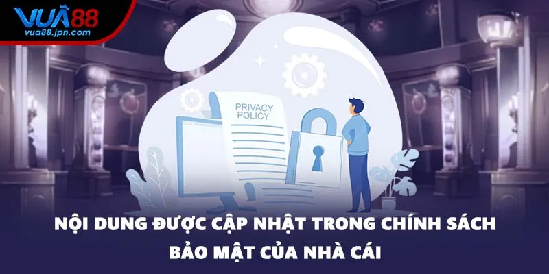 Nội dung được cập nhật trong chính sách bảo mật của nhà cái