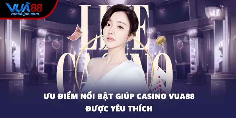 Ưu điểm nổi bật giúp casino VUA88 được yêu thích